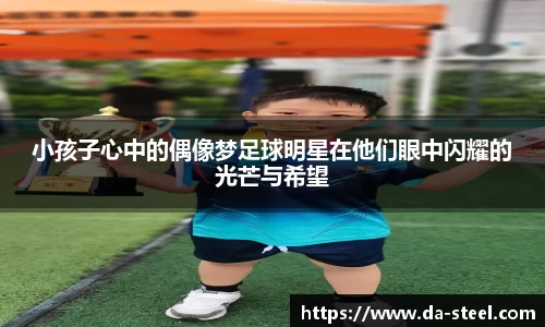 小孩子心中的偶像梦足球明星在他们眼中闪耀的光芒与希望