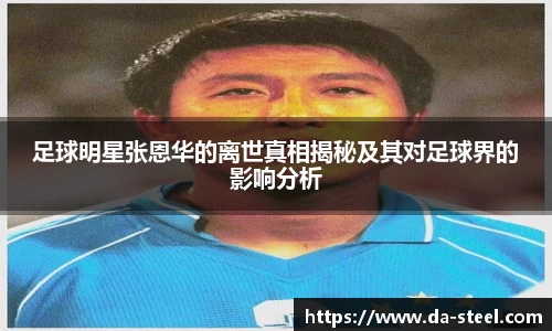 足球明星张恩华的离世真相揭秘及其对足球界的影响分析